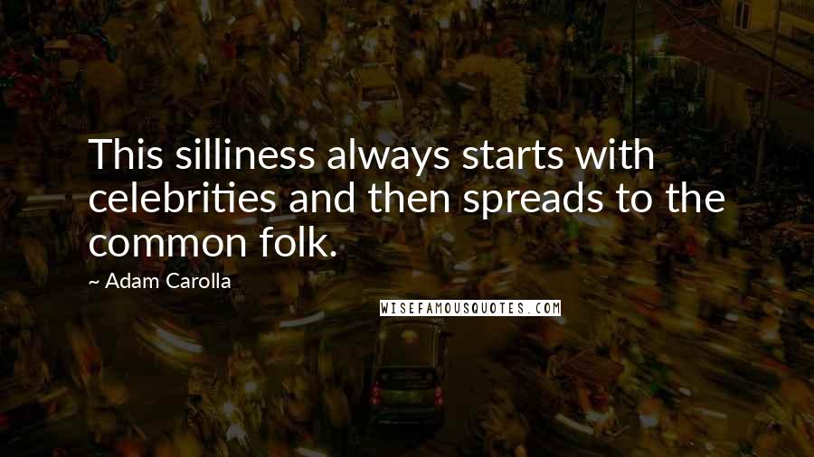 Adam Carolla Quotes: This silliness always starts with celebrities and then spreads to the common folk.