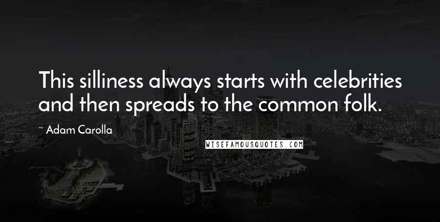 Adam Carolla Quotes: This silliness always starts with celebrities and then spreads to the common folk.