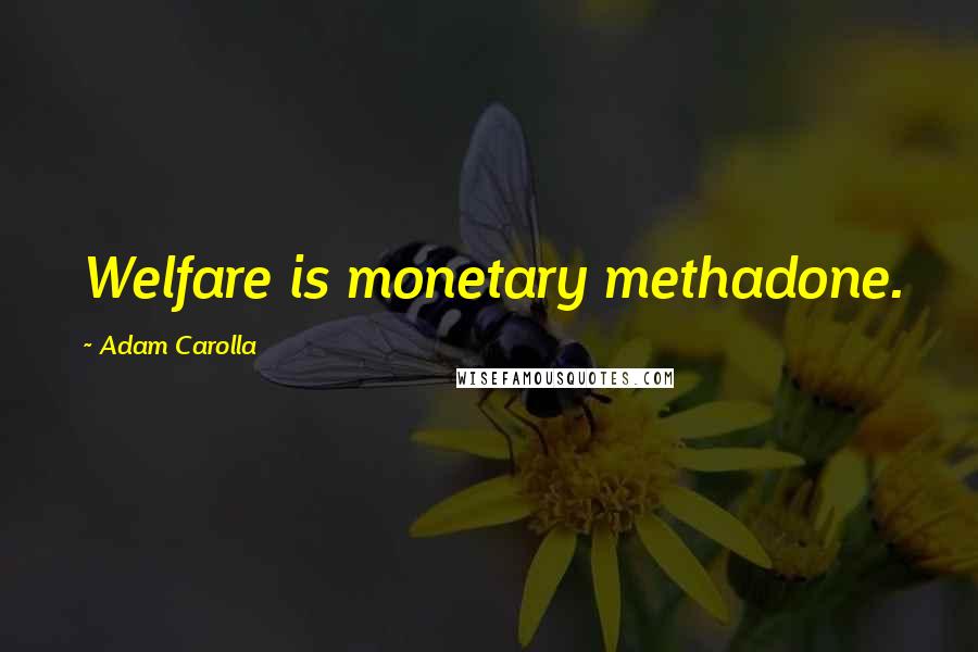 Adam Carolla Quotes: Welfare is monetary methadone.