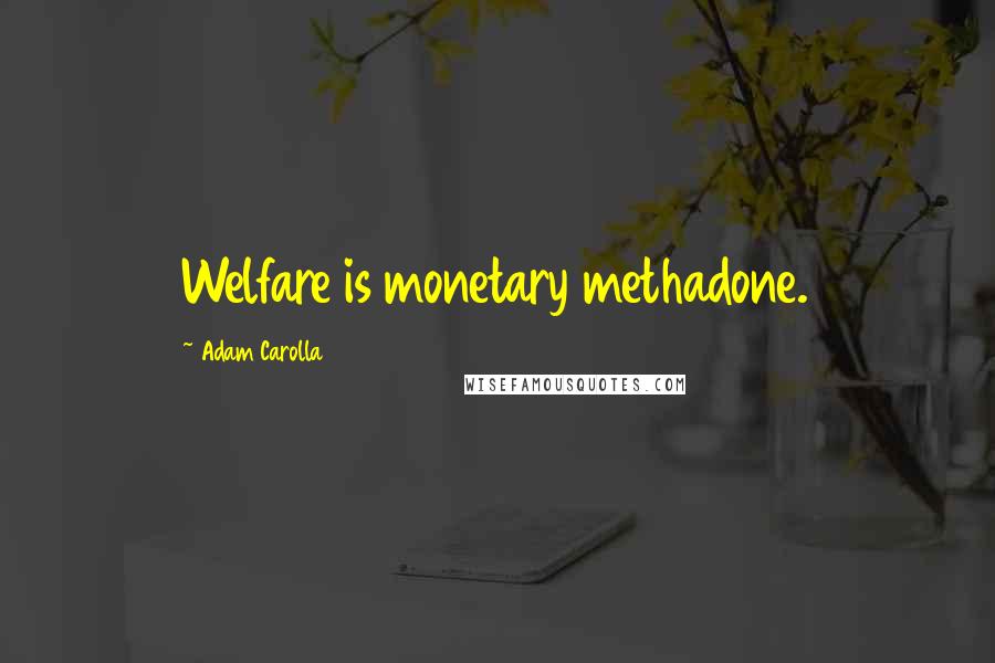 Adam Carolla Quotes: Welfare is monetary methadone.