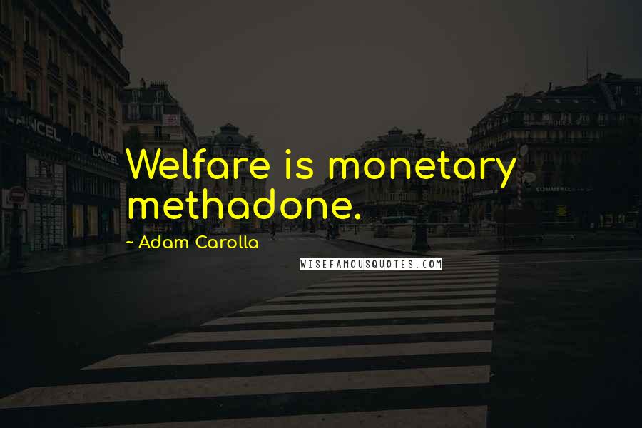 Adam Carolla Quotes: Welfare is monetary methadone.