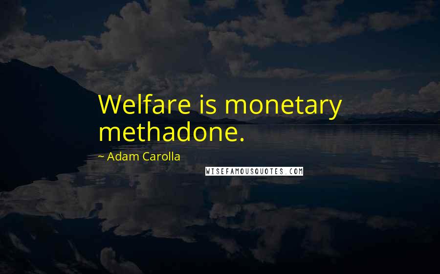 Adam Carolla Quotes: Welfare is monetary methadone.