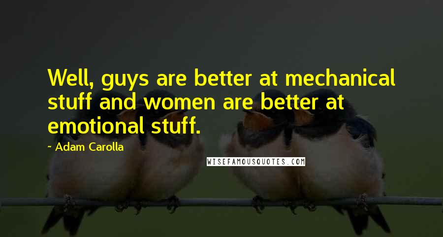 Adam Carolla Quotes: Well, guys are better at mechanical stuff and women are better at emotional stuff.