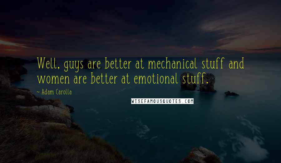 Adam Carolla Quotes: Well, guys are better at mechanical stuff and women are better at emotional stuff.