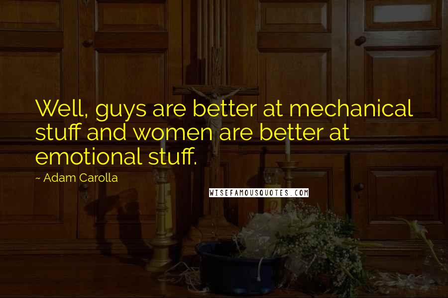 Adam Carolla Quotes: Well, guys are better at mechanical stuff and women are better at emotional stuff.