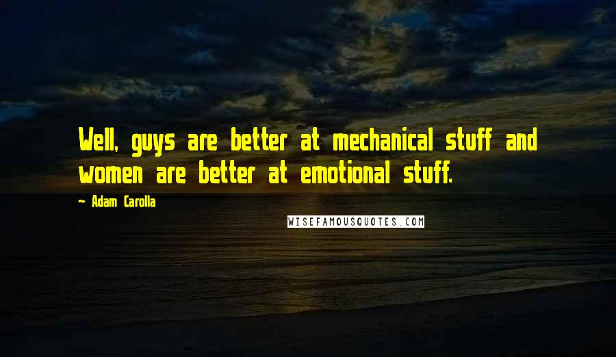 Adam Carolla Quotes: Well, guys are better at mechanical stuff and women are better at emotional stuff.