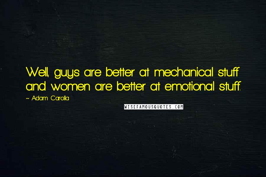 Adam Carolla Quotes: Well, guys are better at mechanical stuff and women are better at emotional stuff.