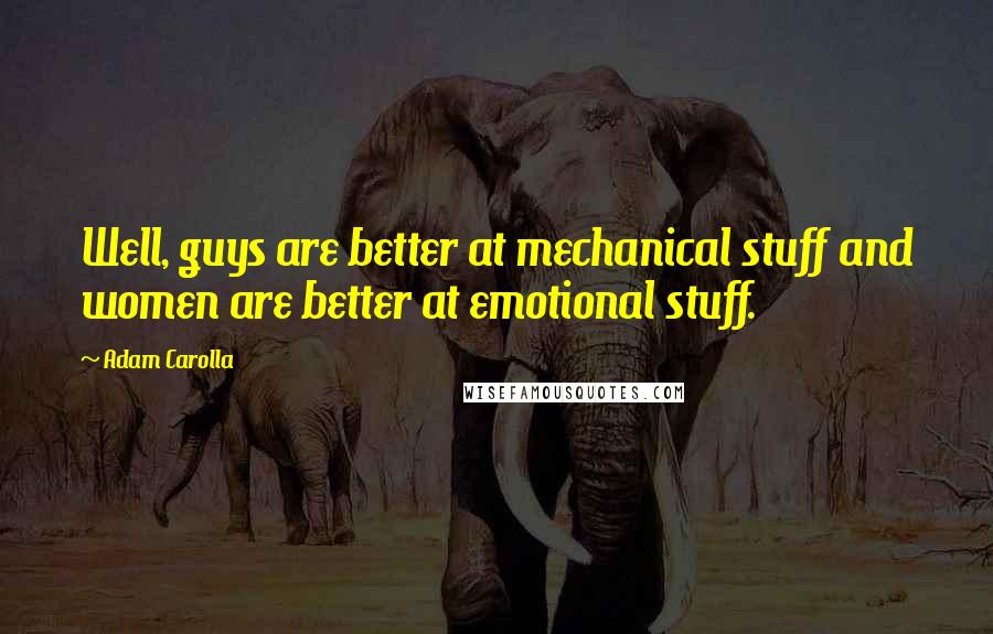 Adam Carolla Quotes: Well, guys are better at mechanical stuff and women are better at emotional stuff.