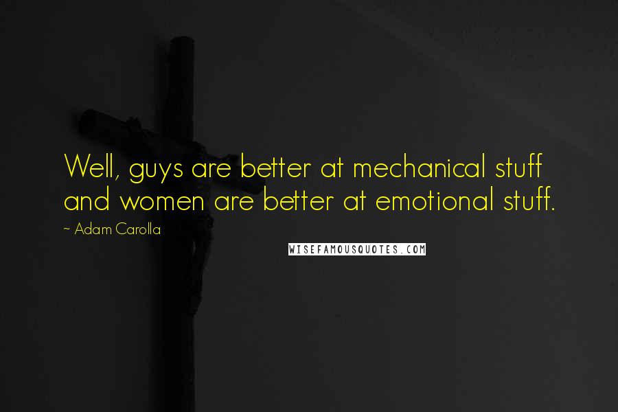 Adam Carolla Quotes: Well, guys are better at mechanical stuff and women are better at emotional stuff.