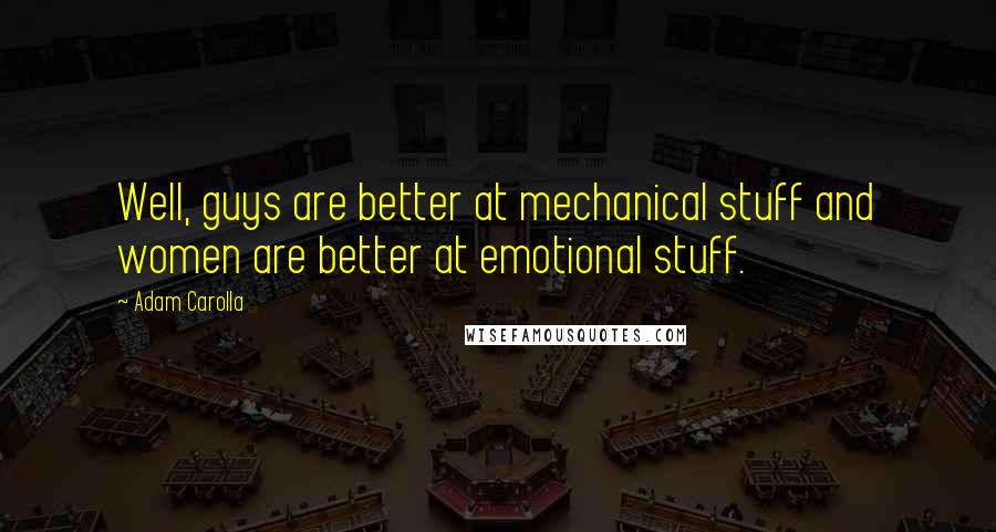 Adam Carolla Quotes: Well, guys are better at mechanical stuff and women are better at emotional stuff.