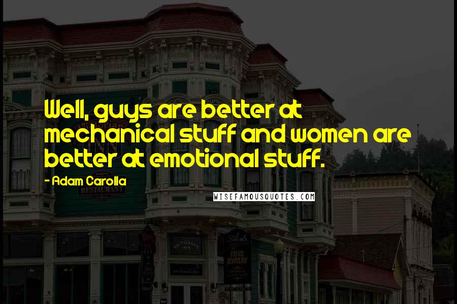 Adam Carolla Quotes: Well, guys are better at mechanical stuff and women are better at emotional stuff.
