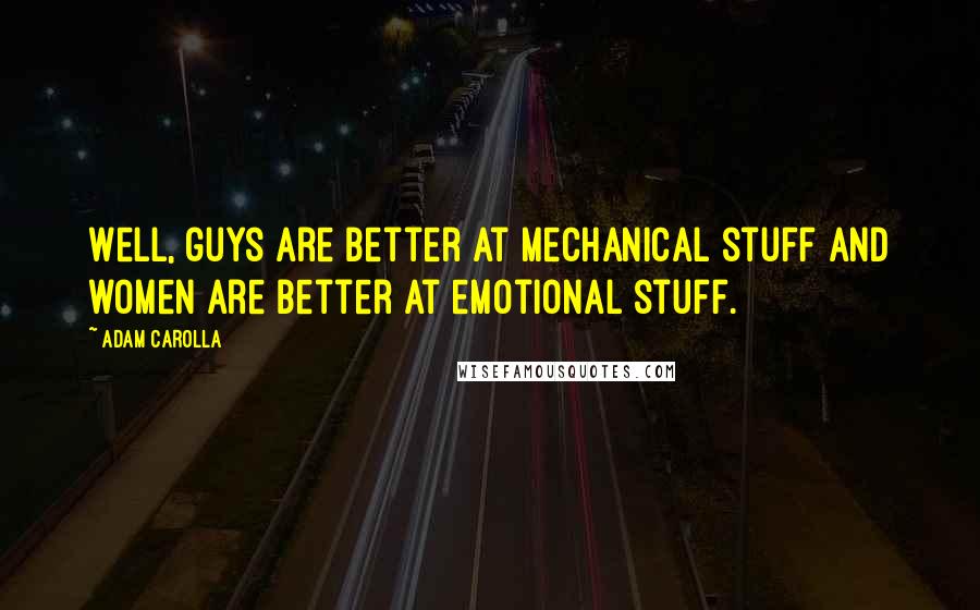 Adam Carolla Quotes: Well, guys are better at mechanical stuff and women are better at emotional stuff.