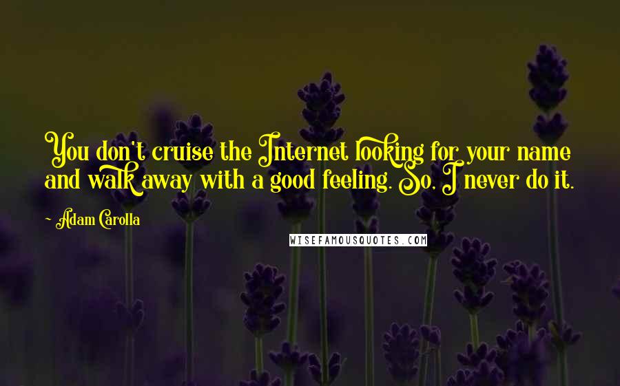 Adam Carolla Quotes: You don't cruise the Internet looking for your name and walk away with a good feeling. So, I never do it.