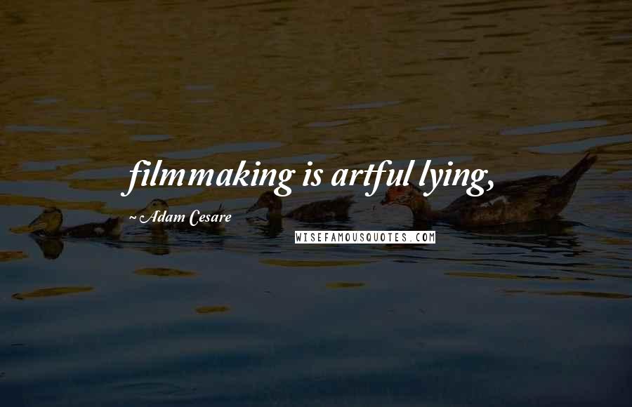 Adam Cesare Quotes: filmmaking is artful lying,