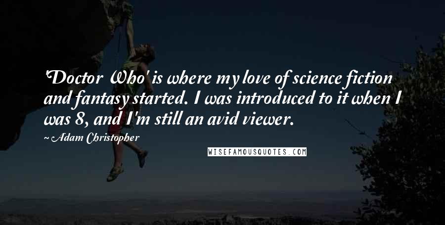 Adam Christopher Quotes: 'Doctor Who' is where my love of science fiction and fantasy started. I was introduced to it when I was 8, and I'm still an avid viewer.