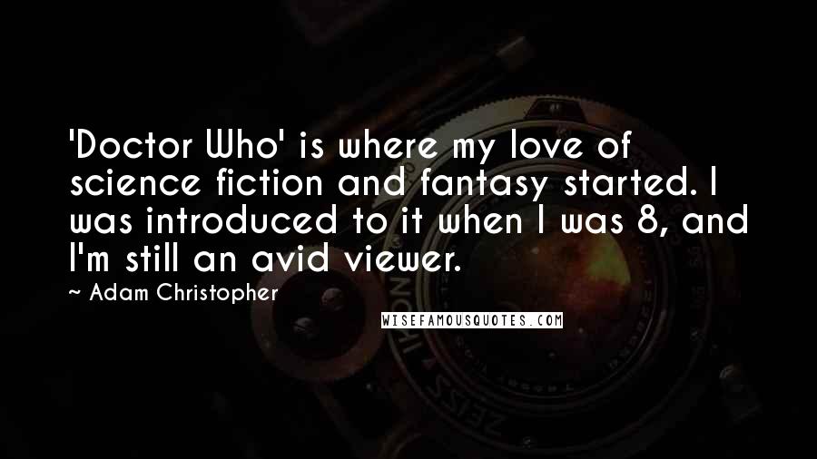 Adam Christopher Quotes: 'Doctor Who' is where my love of science fiction and fantasy started. I was introduced to it when I was 8, and I'm still an avid viewer.