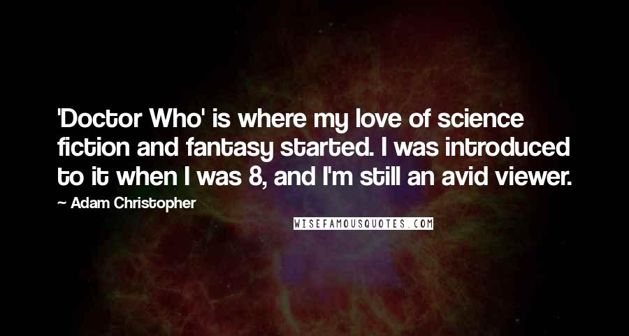 Adam Christopher Quotes: 'Doctor Who' is where my love of science fiction and fantasy started. I was introduced to it when I was 8, and I'm still an avid viewer.