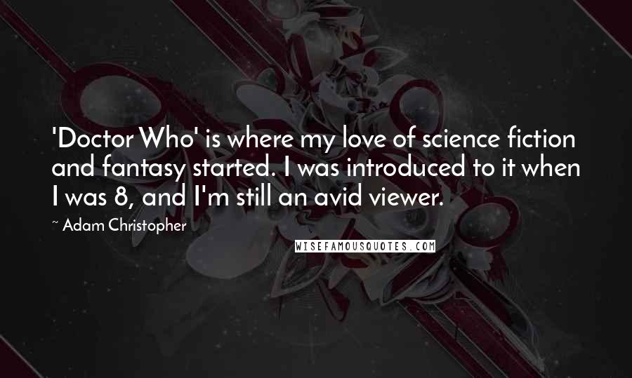 Adam Christopher Quotes: 'Doctor Who' is where my love of science fiction and fantasy started. I was introduced to it when I was 8, and I'm still an avid viewer.
