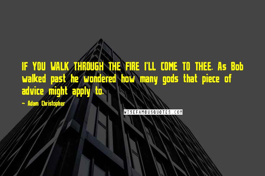 Adam Christopher Quotes: IF YOU WALK THROUGH THE FIRE I'LL COME TO THEE. As Bob walked past he wondered how many gods that piece of advice might apply to.