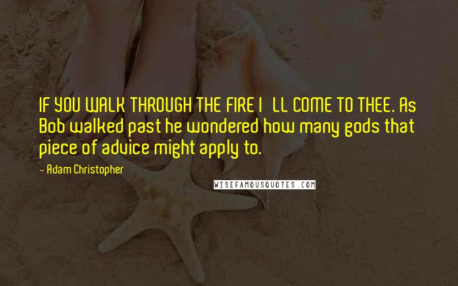 Adam Christopher Quotes: IF YOU WALK THROUGH THE FIRE I'LL COME TO THEE. As Bob walked past he wondered how many gods that piece of advice might apply to.