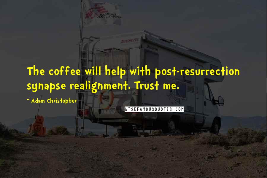 Adam Christopher Quotes: The coffee will help with post-resurrection synapse realignment. Trust me.