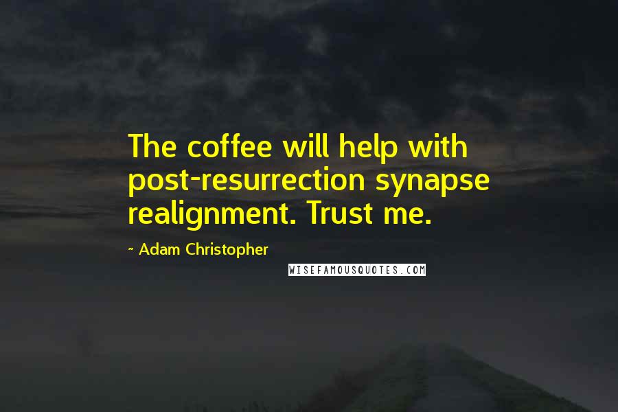 Adam Christopher Quotes: The coffee will help with post-resurrection synapse realignment. Trust me.