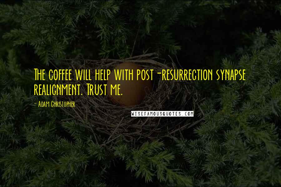 Adam Christopher Quotes: The coffee will help with post-resurrection synapse realignment. Trust me.