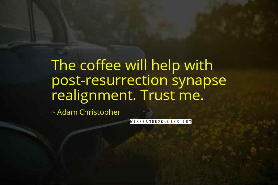 Adam Christopher Quotes: The coffee will help with post-resurrection synapse realignment. Trust me.