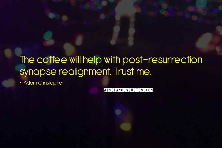 Adam Christopher Quotes: The coffee will help with post-resurrection synapse realignment. Trust me.