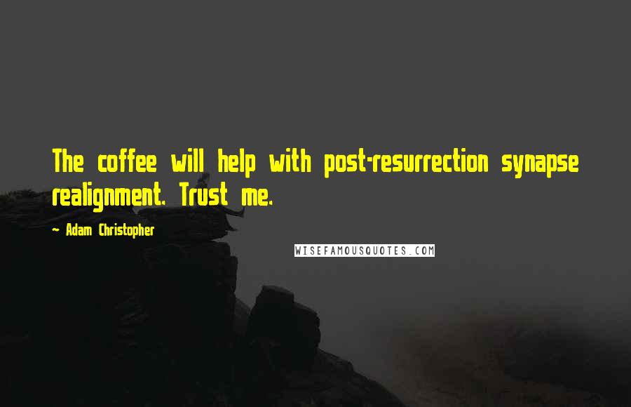 Adam Christopher Quotes: The coffee will help with post-resurrection synapse realignment. Trust me.