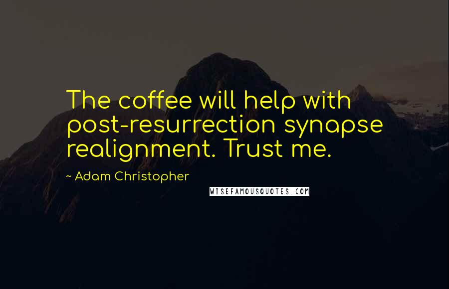 Adam Christopher Quotes: The coffee will help with post-resurrection synapse realignment. Trust me.