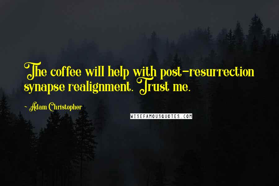 Adam Christopher Quotes: The coffee will help with post-resurrection synapse realignment. Trust me.