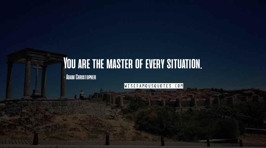 Adam Christopher Quotes: You are the master of every situation.