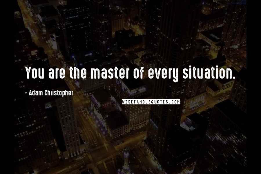 Adam Christopher Quotes: You are the master of every situation.