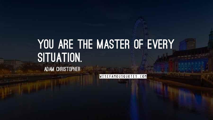 Adam Christopher Quotes: You are the master of every situation.