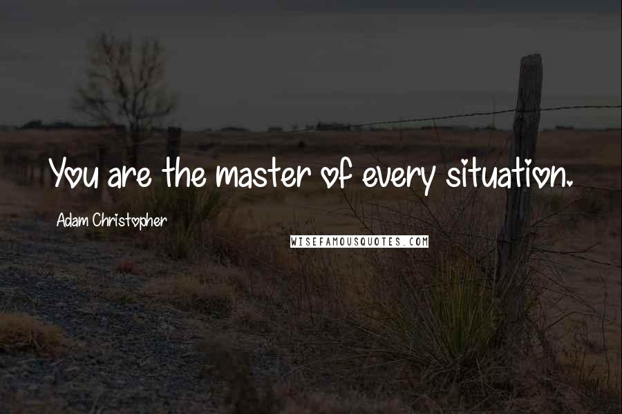 Adam Christopher Quotes: You are the master of every situation.