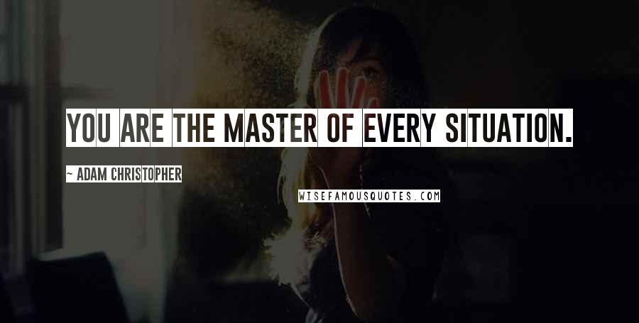 Adam Christopher Quotes: You are the master of every situation.