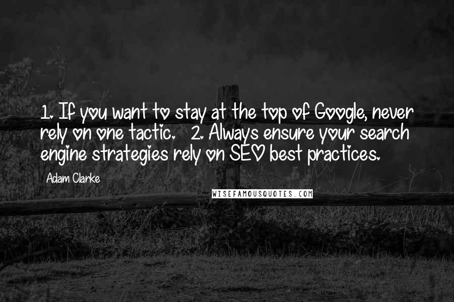 Adam Clarke Quotes: 1. If you want to stay at the top of Google, never rely on one tactic.   2. Always ensure your search engine strategies rely on SEO best practices.