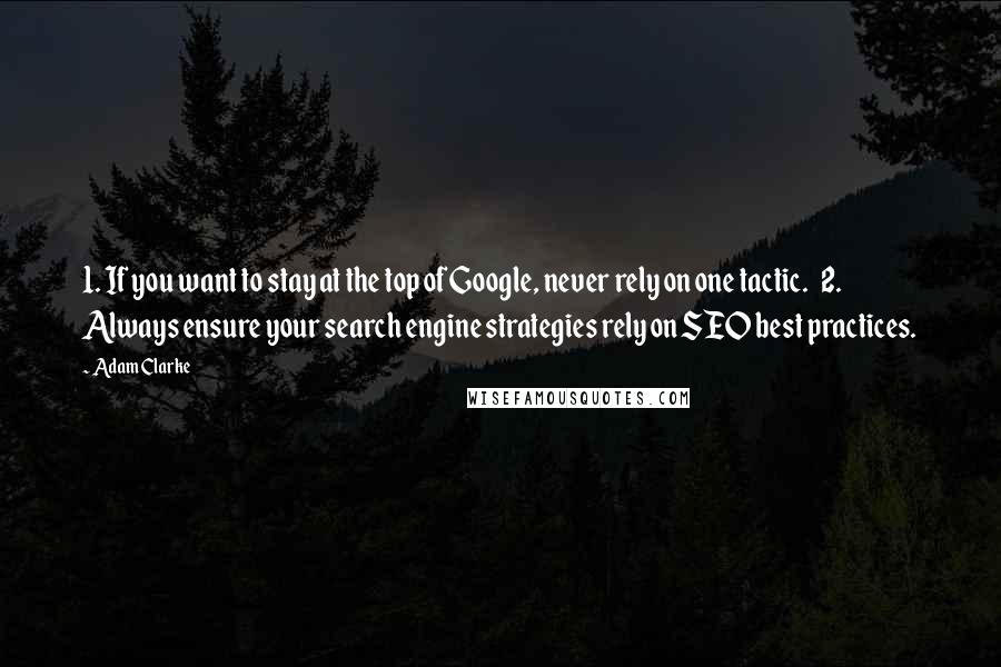 Adam Clarke Quotes: 1. If you want to stay at the top of Google, never rely on one tactic.   2. Always ensure your search engine strategies rely on SEO best practices.