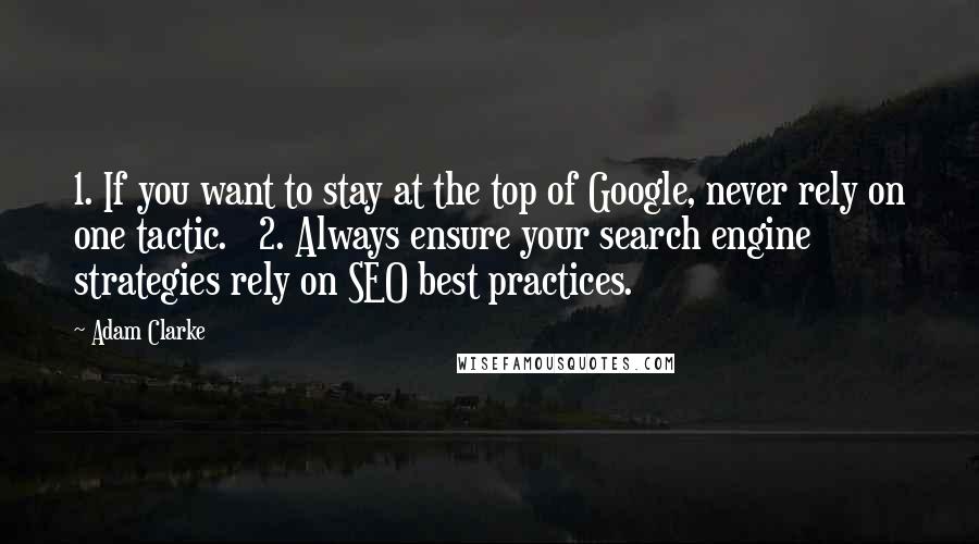 Adam Clarke Quotes: 1. If you want to stay at the top of Google, never rely on one tactic.   2. Always ensure your search engine strategies rely on SEO best practices.