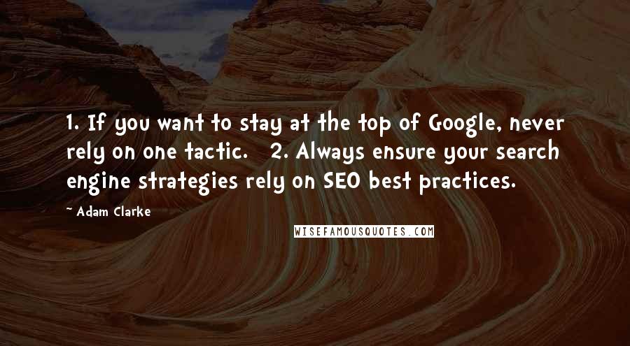 Adam Clarke Quotes: 1. If you want to stay at the top of Google, never rely on one tactic.   2. Always ensure your search engine strategies rely on SEO best practices.