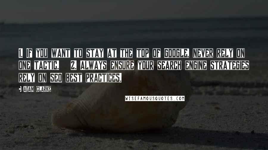 Adam Clarke Quotes: 1. If you want to stay at the top of Google, never rely on one tactic.   2. Always ensure your search engine strategies rely on SEO best practices.