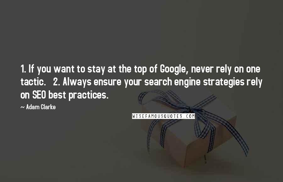 Adam Clarke Quotes: 1. If you want to stay at the top of Google, never rely on one tactic.   2. Always ensure your search engine strategies rely on SEO best practices.