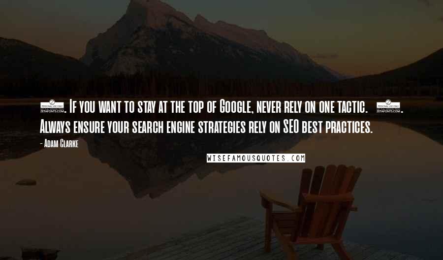 Adam Clarke Quotes: 1. If you want to stay at the top of Google, never rely on one tactic.   2. Always ensure your search engine strategies rely on SEO best practices.