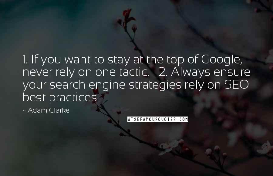 Adam Clarke Quotes: 1. If you want to stay at the top of Google, never rely on one tactic.   2. Always ensure your search engine strategies rely on SEO best practices.