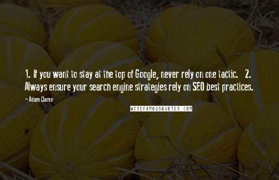 Adam Clarke Quotes: 1. If you want to stay at the top of Google, never rely on one tactic.   2. Always ensure your search engine strategies rely on SEO best practices.