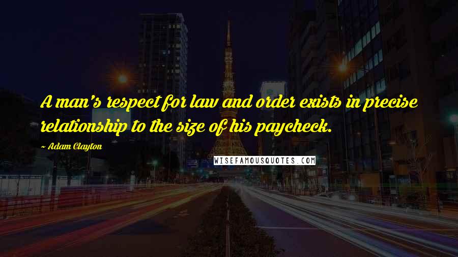 Adam Clayton Quotes: A man's respect for law and order exists in precise relationship to the size of his paycheck.