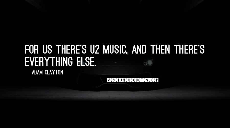 Adam Clayton Quotes: For us there's U2 music, and then there's everything else.