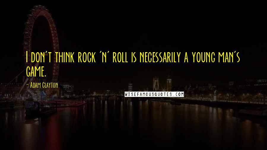 Adam Clayton Quotes: I don't think rock 'n' roll is necessarily a young man's game.