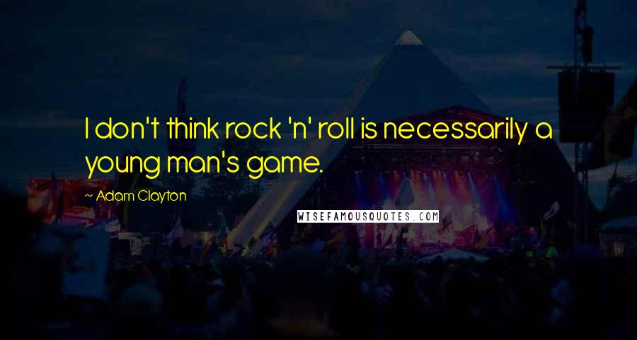 Adam Clayton Quotes: I don't think rock 'n' roll is necessarily a young man's game.